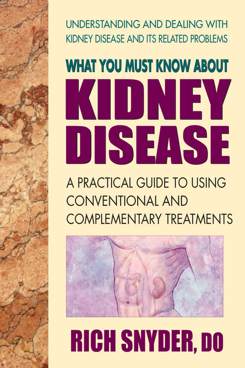 What You Must Know About Kidney Disease (A Practical Guide to Using Conventional and Complementary Treatments) by Rich Snyder, 9780757003264