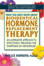 What You Must Know About Bioidentical Hormone Replacement Therapy (An Alternative Approach to Effectively Treating the Symptoms of Menopause) by Amy Lee Hawkins, 9780757003806