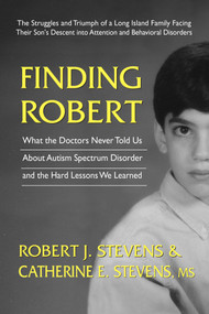 Finding Robert (What the Doctors Never Told Us About Autism Spectrum Disorder and the Hard Lessons We Learned) by Robert J. Stevens, Catherine E. Stevens, MS, 9780757004025