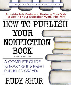 How to Publish Your Nonfiction Book (A Complete Guide to Making the Right Publisher Say Yes) by Rudy Shur, 9780757004308