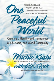 One Peaceful World (Creating a Healthy and Harmonious Mind, Home, and World Community) by Michio Kushi, Alex Jack, 9780757004407