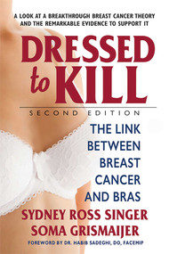 Dressed to Kill (The Link Between Breast Cancer and Bras) by Sydney Ross Singer, Soma Grismaijer, 9780757004629