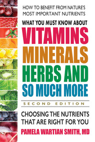 What You Must Know About Vitamins, Minerals, Herbs and So Much More (Choosing the Nutrients That Are Right for You) by Pamela Wartian Smith, 9780757004711