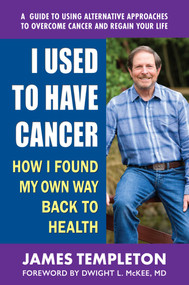 I Used to Have Cancer (How I Found My Own Way Back to Health) by James Templeton, Dwight L. McKee MD, 9780757004780