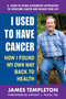 I Used to Have Cancer (How I Found My Own Way Back to Health) by James Templeton, Dwight L. McKee MD, 9780757004780