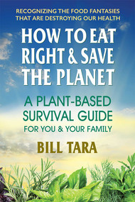 How to Eat Right & Save the Planet (A Plant-Based Survival Guide for You & Your Family) by Bill Tara, 9780757004865