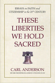 These Liberties We Hold Sacred (Essays on Faith and Citizenship in the 21st Century) by Carl Anderson, 9780757005046