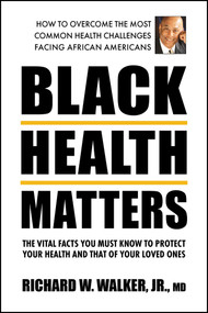 Black Health Matters (The Vital Facts You Must Know to Protect Your Health and That of Your Loved Ones) by Richard W. Walker, Jr., 9780757005077