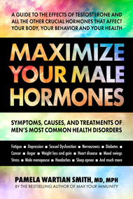 Maximize Your Male Hormones (Symptoms, Causes, and Treatments of Men's Most Common Health Disorders) by Pamela Wartian Smith, 9780757005152