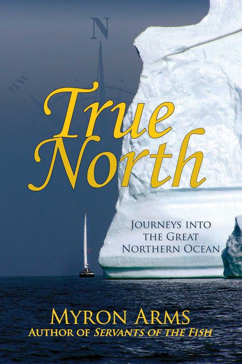 True North (Journeys into the Great Northern Ocean) by Myron Arms, 9780942679335