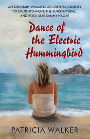 Dance of the Electric Hummingbird (An Ordinary Woman's Accidental Journey to Enlightenment, the Supernatural, and Rock Star Sammy Hagar) by Patricia Walker, 9780984495573