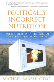 Politically Incorrect Nutrition (Finding Reality in the Mire of Food Industry Propaganda) by Michael Barbee, 9781890612344