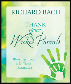 Thank Your Wicked Parents (Blessings from a Difficult Childhood) by Richard Bach, 9781937907020