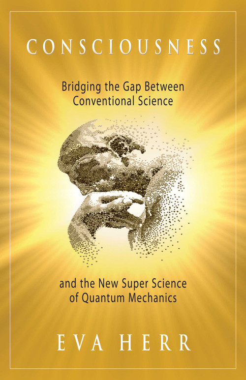 Consciousness (Bridging the Gap Between Conventional Science and the New Super Science of Quantum Mechanics) by Eva Herr, 9781937907051