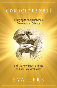 Consciousness (Bridging the Gap Between Conventional Science and the New Super Science of Quantum Mechanics) by Eva Herr, 9781937907051