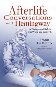 Afterlife Conversations with Hemingway (A Dialogue on His Life, His Work, and the Myth) by Frank DeMarco, 9781937907068