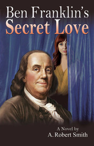 Ben Franklin's Secret Love by A. Robert Smith, 9781937907129