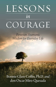 Lessons in Courage (Peruvian Shamanic Wisdom for Everyday Life) by Bonnie Glass-Coffin, Ph.D., Bonnie PhD Glass-Coffin, don Oscar Miro-Quesada, 9781937907181