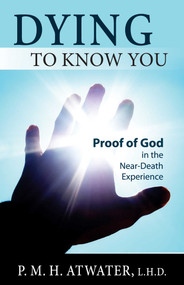 Dying to Know You (Proof of God in the Near-Death Experience) by p.m.h. atwater, 9781937907280