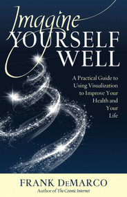 Imagine Yourself Well (A Practical Guide to Using Visualization to Improve Your Health and Your Life) by Frank DeMarco, 9781937907297