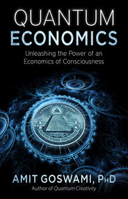 Quantum Economics (Unleashing the Power of an Economics of Consciousness) by Amit Goswami, PhD, 9781937907341
