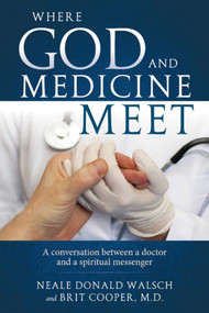 Where God and Medicine Meet (A Conversation Between a Doctor and a Spiritual Messenger) by Neale Donald Walsch, Brit Dr.Cooper, 9781937907488