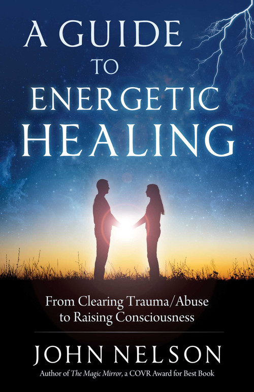 A Guide to Energetic Healing (From Clearing Trauma/Abuse to Raising Consciousness) by John Nelson, 9781937907549