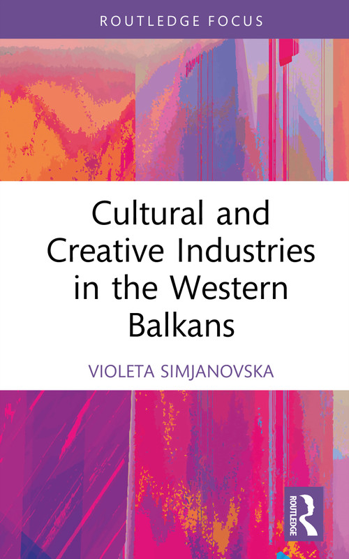 Cultural and Creative Industries in the Western Balkans by Violeta Simjanovska, 9781032724560