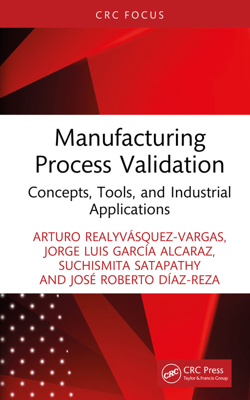 Manufacturing Process Validation (Concepts, Tools, and Industrial Applications) by Arturo Realyvásquez-Vargas, Jorge Luis García Alcaraz, Suchismita Satapathy, José Roberto Díaz-Reza, 9781041096092