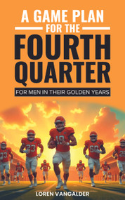 A Game Plan For the Fourth Quarter (For Men in Their Golden Years) by Loren VanGalder, 9781636987958