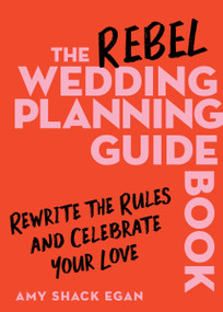The Rebel Wedding Planning Guidebook (Rewrite the Rules and Celebrate Your Love) by Amy Shack Egan, 9780063420755