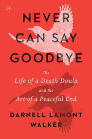 Never Can Say Goodbye (The Life of a Death Doula and the Art of a Peaceful End) by Darnell Lamont Walker, 9780063421837