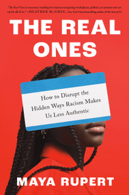 The Real Ones (How to Disrupt the Hidden Ways Racism Makes Us Less Authentic) by Maya Rupert, 9780593475973