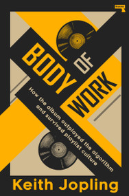 Body of Work (How the album outplayed the algorithm and survived playlist culture) by Keith Jopling, 9781917516334