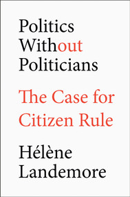Politics Without Politicians (The Case for Citizen Rule) by Hélène Landemore, 9780593713983