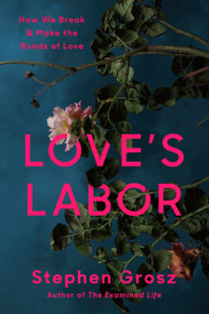 Love's Labor (How We Break and Make the Bonds of Love) by Stephen Grosz, 9780812997552