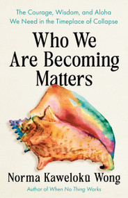 Who We Are Becoming Matters (The Courage, Wisdom, and Aloha We Need in a Timeplace of Collapse) by Norma Kaweloku Wong, 9798889843214