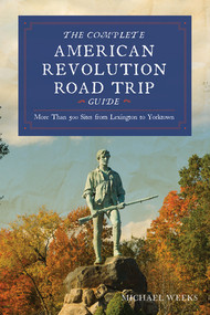 Complete American Revolution Road Trip Guide (More than 500 Sites from Lexington to Yorktown) by Michael Weeks, 9781682682999