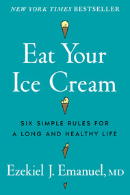 Eat Your Ice Cream (Six Simple Rules for a Long and Healthy Life) by Ezekiel J. Emanuel, 9781324117537