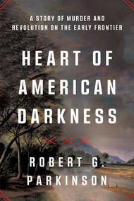 Heart of American Darkness (A Story of Murder and Revolution on the Early Frontier) by Robert G. Parkinson, 9781324123408