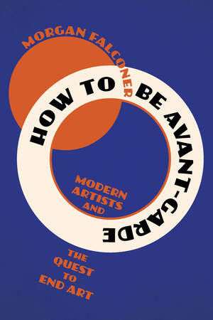 How to Be Avant-Garde (Modern Artists and the Quest to End Art) - 9781324123330 by Morgan Falconer, 9781324123330
