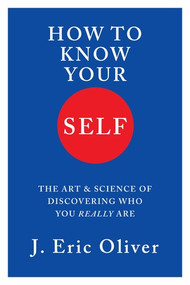 How To Know Your Self (The Art & Science of Discovering Who You Really Are) by J. Eric Oliver, 9781324095231