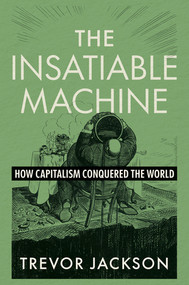 The Insatiable Machine (How Capitalism Conquered the World) by Trevor Jackson, 9781324106876