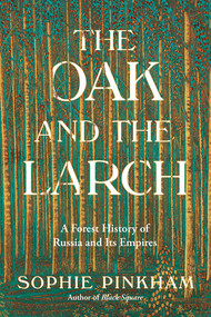 The Oak and the Larch (A Forest History of Russia and Its Empires) by Sophie Pinkham, 9781324036685