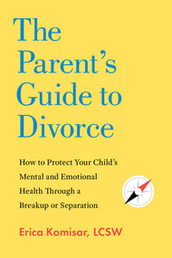 The Parent's Guide to Divorce (How to Protect Your Child's Mental and Emotional Health through a Breakup or Separation) by Erica Komisar, 9781682689769