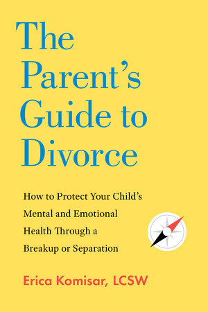 The Parent's Guide to Divorce (How to Protect Your Child's Mental and Emotional Health through a Breakup or Separation) by Erica Komisar, 9781682689769