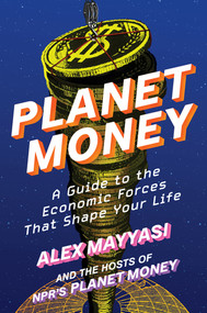 Planet Money (A Guide to the Economic Forces That Shape Your Life) by Alex Mayyasi, Hosts of NPR's Planet Money, Alex Goldmark, 9781324078777