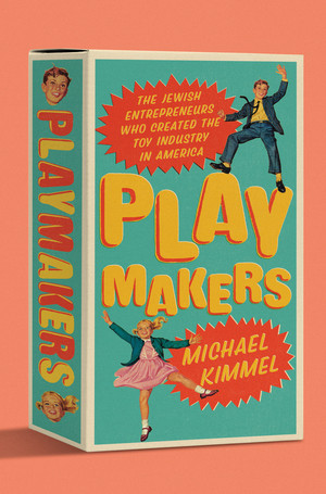 Playmakers (The Jewish Entrepreneurs Who Created the Toy Industry in America) by Michael Kimmel, 9781324105282