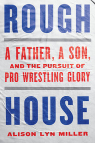 Rough House (A Father, a Son, and the Pursuit of Pro Wrestling Glory) by Alison Lyn Miller, 9781324086581