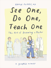 See One, Do One, Teach One (The Art of Becoming a Doctor: A Graphic Memoir) by Grace Farris MD, 9781324079019
